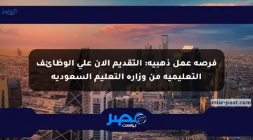 فرصة عمل ذهبية: التقديم الآن على الوظائف التعليمية من وزارة التعليم السعودية